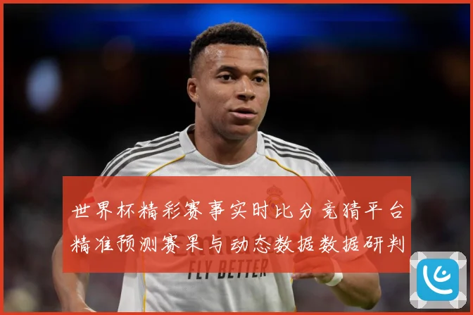世界杯精彩赛事实时比分竞猜平台精准预测赛果与动态数据数据研判-深度解析