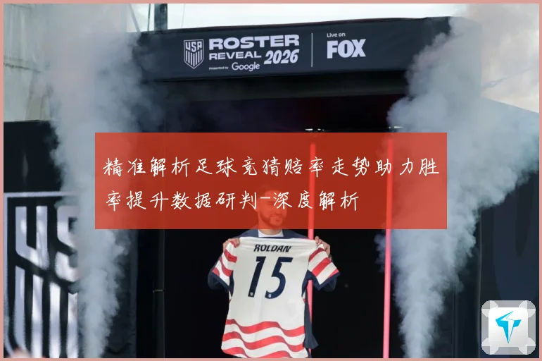 精准解析足球竞猜赔率走势助力胜率提升数据研判-深度解析