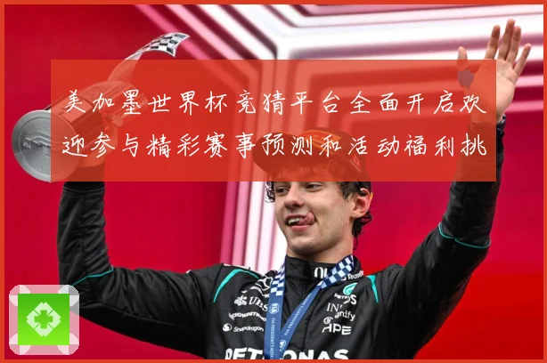 美加墨世界杯竞猜平台全面开启欢迎参与精彩赛事预测和活动福利挑数据研判-深度解析
