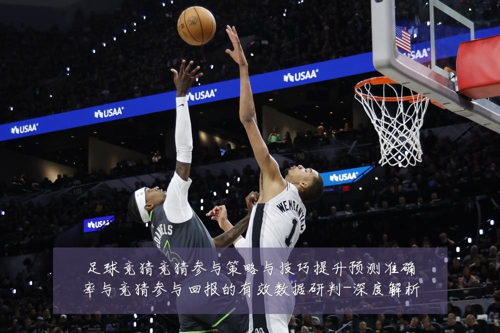 足球竞猜竞猜参与策略与技巧提升预测准确率与竞猜参与回报的有效数据研判-深度解析