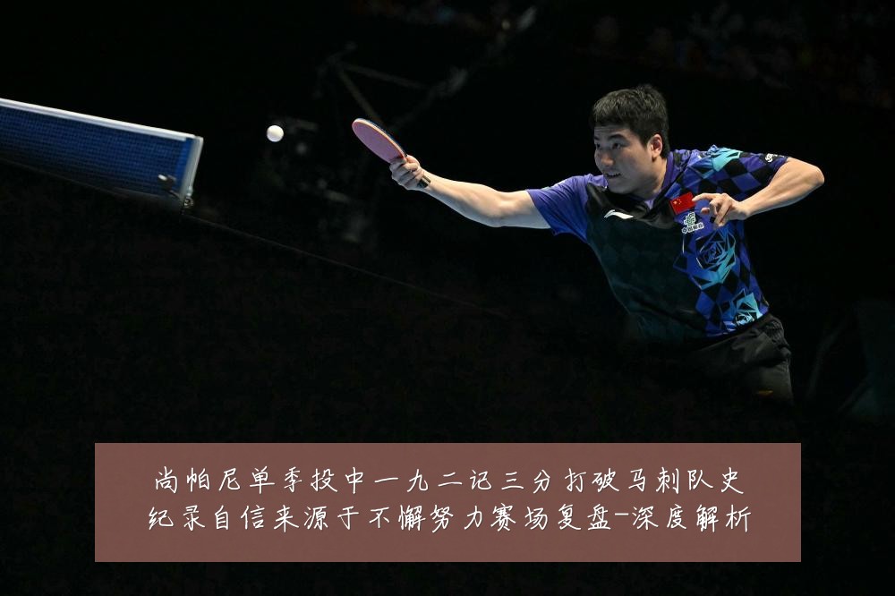 尚帕尼单季投中一九二记三分打破马刺队史纪录自信来源于不懈努力赛场复盘-深度解析