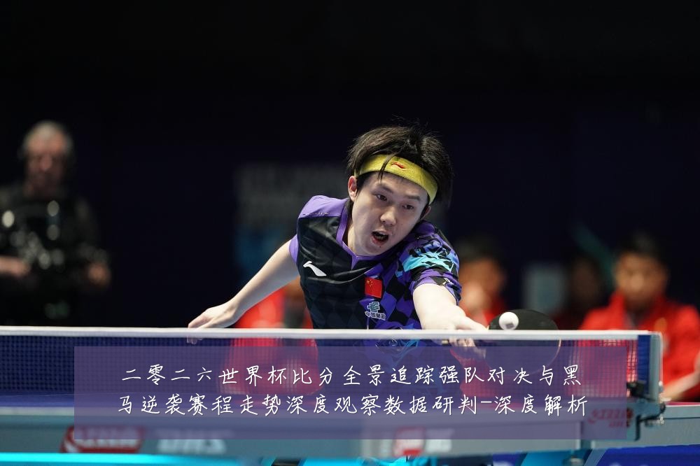 二零二六世界杯比分全景追踪强队对决与黑马逆袭赛程走势深度观察数据研判-深度解析