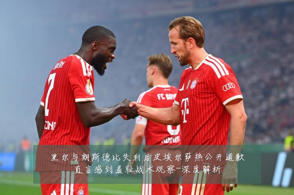 里尔与朗斯德比失利后皮埃尔萨热公开道歉直言感到羞耻战术观察-深度解析
