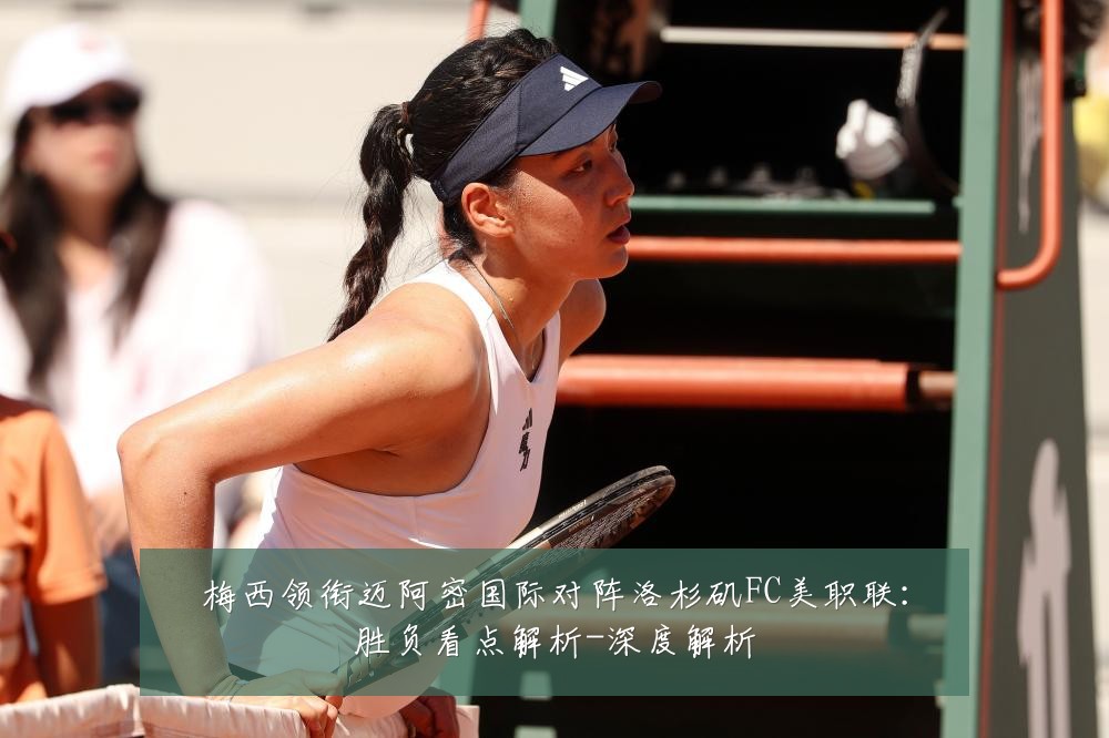 梅西领衔迈阿密国际对阵洛杉矶FC美职联:胜负看点解析-深度解析